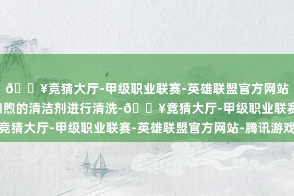 🔥竞猜大厅-甲级职业联赛-英雄联盟官方网站-腾讯游戏不错使用和煦的清洁剂进行清洗-🔥竞猜大厅-甲级职业联赛-英雄联盟官方网站-腾讯游戏
