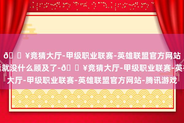 🔥竞猜大厅-甲级职业联赛-英雄联盟官方网站-腾讯游戏泡温泉的话就没什么顾及了-🔥竞猜大厅-甲级职业联赛-英雄联盟官方网站-腾讯游戏