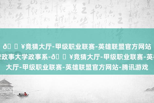 🔥竞猜大厅-甲级职业联赛-英雄联盟官方网站-腾讯游戏后就读台湾政事大学政事系-🔥竞猜大厅-甲级职业联赛-英雄联盟官方网站-腾讯游戏