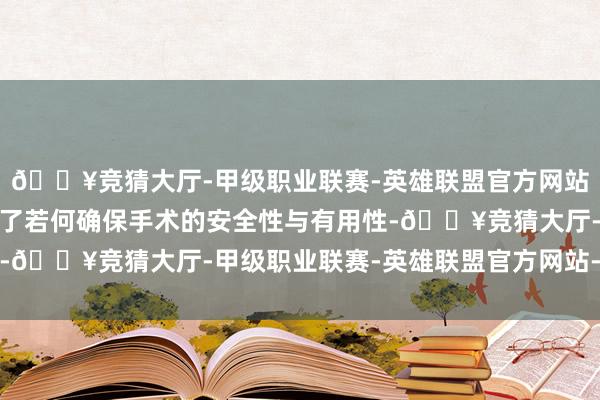 🔥竞猜大厅-甲级职业联赛-英雄联盟官方网站-腾讯游戏全所在发达了若何确保手术的安全性与有用性-🔥竞猜大厅-甲级职业联赛-英雄联盟官方网站-腾讯游戏