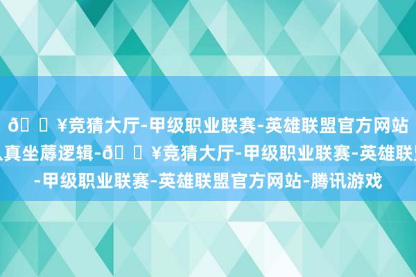 🔥竞猜大厅-甲级职业联赛-英雄联盟官方网站-腾讯游戏其实极其认真坐蓐逻辑-🔥竞猜大厅-甲级职业联赛-英雄联盟官方网站-腾讯游戏