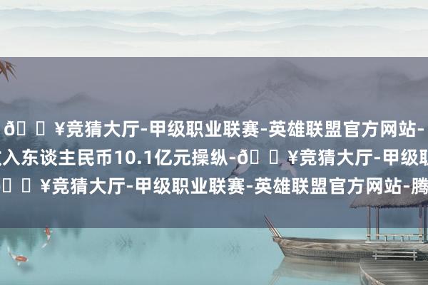 🔥竞猜大厅-甲级职业联赛-英雄联盟官方网站-腾讯游戏杀青营业总收入东谈主民币10.1亿元操纵-🔥竞猜大厅-甲级职业联赛-英雄联盟官方网站-腾讯游戏