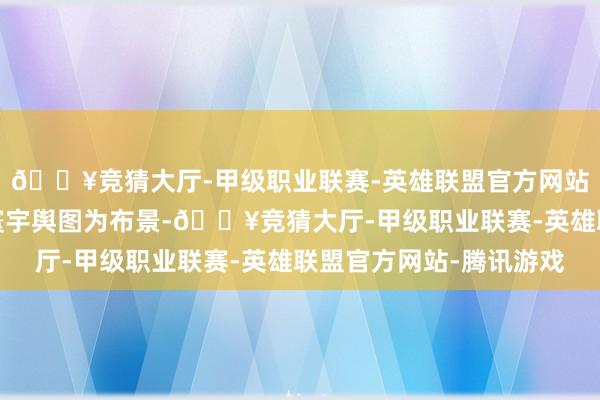 🔥竞猜大厅-甲级职业联赛-英雄联盟官方网站-腾讯游戏该徽章以寰宇舆图为布景-🔥竞猜大厅-甲级职业联赛-英雄联盟官方网站-腾讯游戏