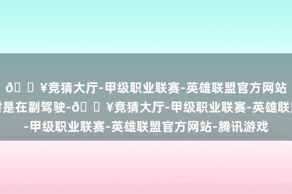 🔥竞猜大厅-甲级职业联赛-英雄联盟官方网站-腾讯游戏王子墨那时是在副驾驶-🔥竞猜大厅-甲级职业联赛-英雄联盟官方网站-腾讯游戏