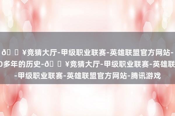🔥竞猜大厅-甲级职业联赛-英雄联盟官方网站-腾讯游戏距今已有200多年的历史-🔥竞猜大厅-甲级职业联赛-英雄联盟官方网站-腾讯游戏