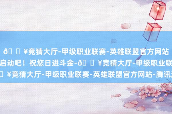 🔥竞猜大厅-甲级职业联赛-英雄联盟官方网站-腾讯游戏就从关爱我启动吧！祝您日进斗金-🔥竞猜大厅-甲级职业联赛-英雄联盟官方网站-腾讯游戏