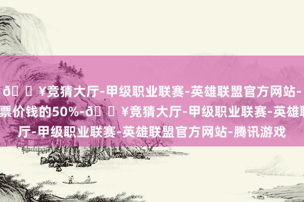 🔥竞猜大厅-甲级职业联赛-英雄联盟官方网站-腾讯游戏最高可返现门票价钱的50%-🔥竞猜大厅-甲级职业联赛-英雄联盟官方网站-腾讯游戏