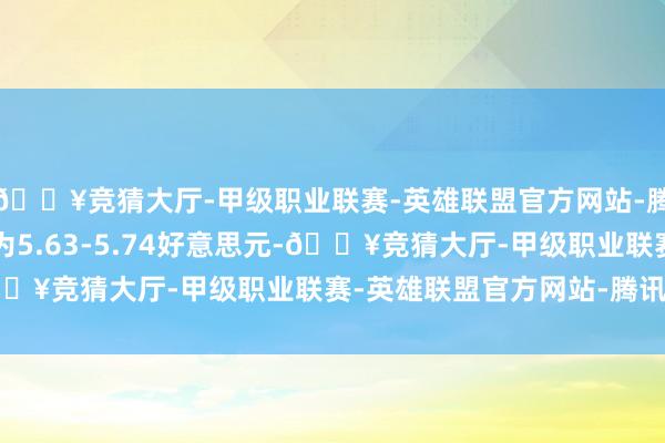 🔥竞猜大厅-甲级职业联赛-英雄联盟官方网站-腾讯游戏每股回购价钱为5.63-5.74好意思元-🔥竞猜大厅-甲级职业联赛-英雄联盟官方网站-腾讯游戏