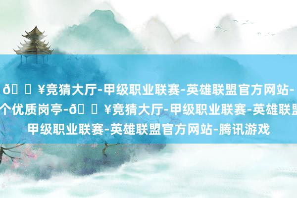 🔥竞猜大厅-甲级职业联赛-英雄联盟官方网站-腾讯游戏提供400多个优质岗亭-🔥竞猜大厅-甲级职业联赛-英雄联盟官方网站-腾讯游戏
