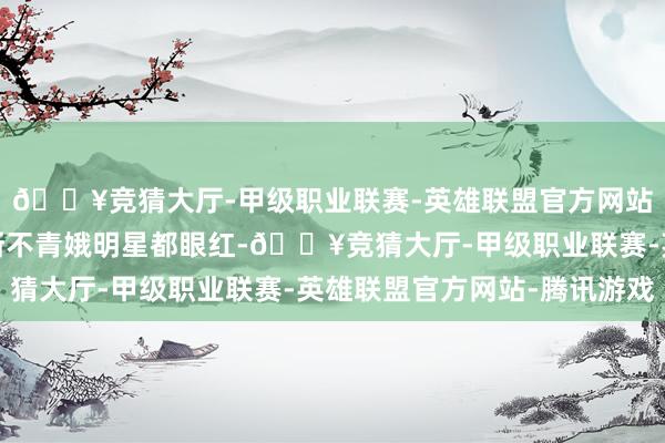 🔥竞猜大厅-甲级职业联赛-英雄联盟官方网站-腾讯游戏这资源推断不青娥明星都眼红-🔥竞猜大厅-甲级职业联赛-英雄联盟官方网站-腾讯游戏