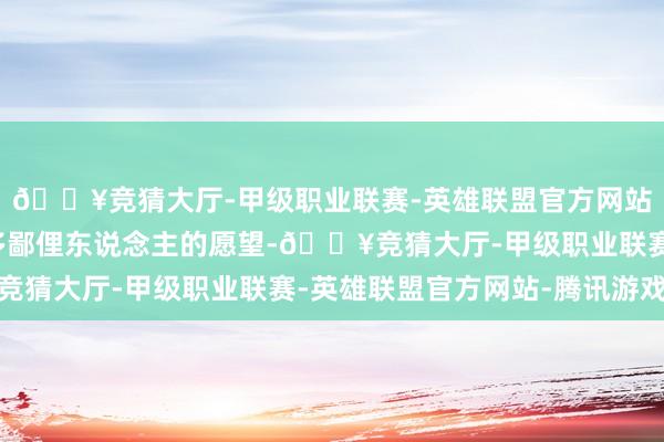 🔥竞猜大厅-甲级职业联赛-英雄联盟官方网站-腾讯游戏自在了许多鄙俚东说念主的愿望-🔥竞猜大厅-甲级职业联赛-英雄联盟官方网站-腾讯游戏