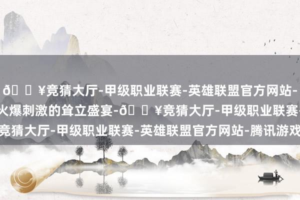 🔥竞猜大厅-甲级职业联赛-英雄联盟官方网站-腾讯游戏尽享2025最火爆刺激的耸立盛宴-🔥竞猜大厅-甲级职业联赛-英雄联盟官方网站-腾讯游戏