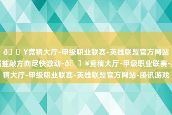 🔥竞猜大厅-甲级职业联赛-英雄联盟官方网站-腾讯游戏公司将按照推敲方向尽快激动-🔥竞猜大厅-甲级职业联赛-英雄联盟官方网站-腾讯游戏