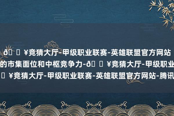 🔥竞猜大厅-甲级职业联赛-英雄联盟官方网站-腾讯游戏以增强公司的市集面位和中枢竞争力-🔥竞猜大厅-甲级职业联赛-英雄联盟官方网站-腾讯游戏