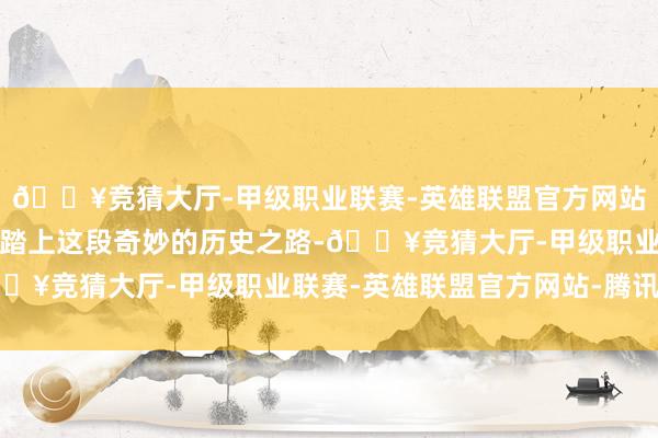 🔥竞猜大厅-甲级职业联赛-英雄联盟官方网站-腾讯游戏让咱们共同踏上这段奇妙的历史之路-🔥竞猜大厅-甲级职业联赛-英雄联盟官方网站-腾讯游戏