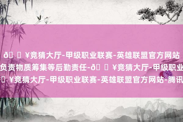 🔥竞猜大厅-甲级职业联赛-英雄联盟官方网站-腾讯游戏妻子在北京负责物质筹集等后勤责任-🔥竞猜大厅-甲级职业联赛-英雄联盟官方网站-腾讯游戏