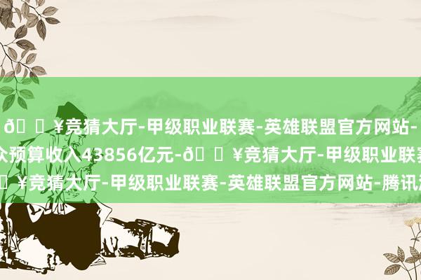 🔥竞猜大厅-甲级职业联赛-英雄联盟官方网站-腾讯游戏寰球一般大众预算收入43856亿元-🔥竞猜大厅-甲级职业联赛-英雄联盟官方网站-腾讯游戏