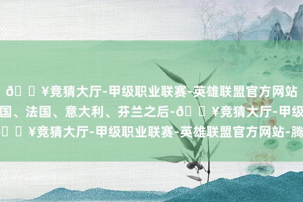 🔥竞猜大厅-甲级职业联赛-英雄联盟官方网站-腾讯游戏中国事继德国、法国、意大利、芬兰之后-🔥竞猜大厅-甲级职业联赛-英雄联盟官方网站-腾讯游戏
