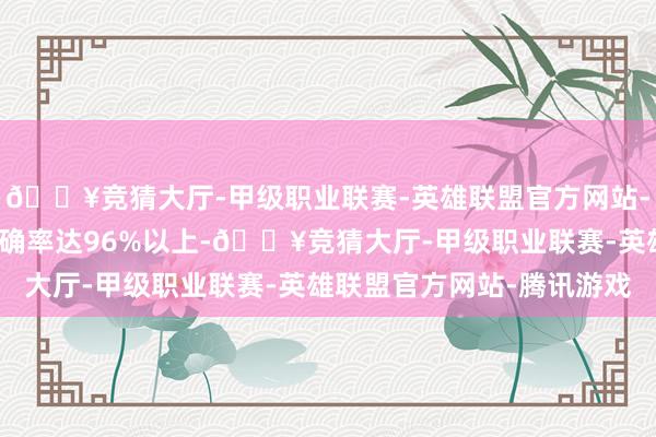 🔥竞猜大厅-甲级职业联赛-英雄联盟官方网站-腾讯游戏自动化理算准确率达96%以上-🔥竞猜大厅-甲级职业联赛-英雄联盟官方网站-腾讯游戏