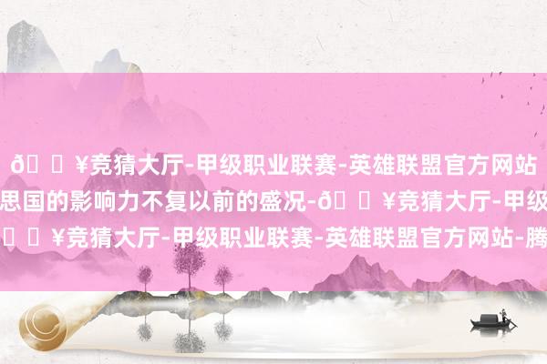 🔥竞猜大厅-甲级职业联赛-英雄联盟官方网站-腾讯游戏将导致好意思国的影响力不复以前的盛况-🔥竞猜大厅-甲级职业联赛-英雄联盟官方网站-腾讯游戏
