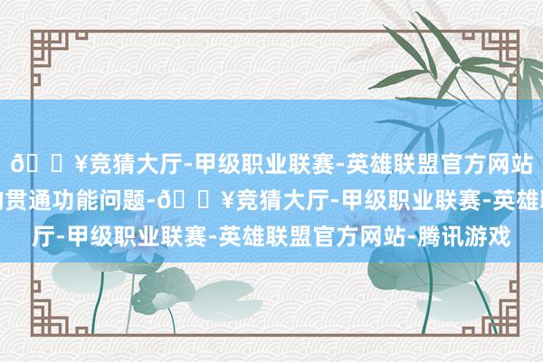 🔥竞猜大厅-甲级职业联赛-英雄联盟官方网站-腾讯游戏导致遥远的贯通功能问题-🔥竞猜大厅-甲级职业联赛-英雄联盟官方网站-腾讯游戏