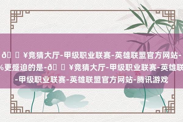 🔥竞猜大厅-甲级职业联赛-英雄联盟官方网站-腾讯游戏张开剩余66%更蹙迫的是-🔥竞猜大厅-甲级职业联赛-英雄联盟官方网站-腾讯游戏