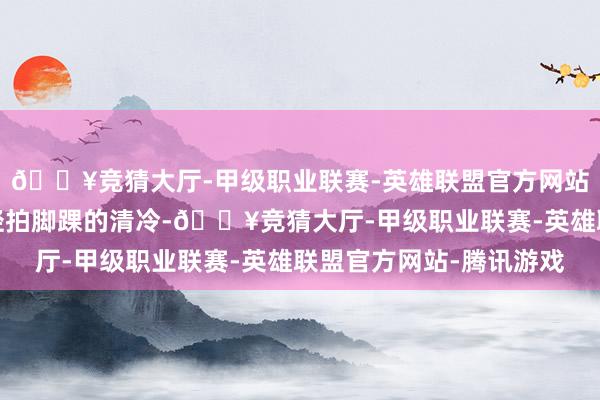 🔥竞猜大厅-甲级职业联赛-英雄联盟官方网站-腾讯游戏感受波浪轻拍脚踝的清冷-🔥竞猜大厅-甲级职业联赛-英雄联盟官方网站-腾讯游戏