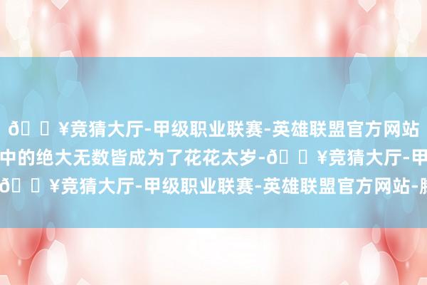 🔥竞猜大厅-甲级职业联赛-英雄联盟官方网站-腾讯游戏八旌旗弟当中的绝大无数皆成为了花花太岁-🔥竞猜大厅-甲级职业联赛-英雄联盟官方网站-腾讯游戏