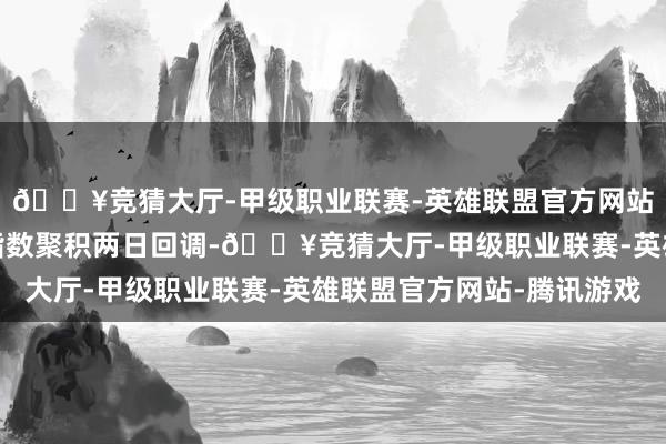 🔥竞猜大厅-甲级职业联赛-英雄联盟官方网站-腾讯游戏中证转债指数聚积两日回调-🔥竞猜大厅-甲级职业联赛-英雄联盟官方网站-腾讯游戏