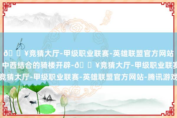 🔥竞猜大厅-甲级职业联赛-英雄联盟官方网站-腾讯游戏北海老街：中西结合的骑楼开辟-🔥竞猜大厅-甲级职业联赛-英雄联盟官方网站-腾讯游戏