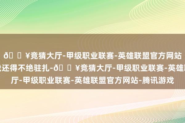 🔥竞猜大厅-甲级职业联赛-英雄联盟官方网站-腾讯游戏因为这么我还得不绝驻扎-🔥竞猜大厅-甲级职业联赛-英雄联盟官方网站-腾讯游戏