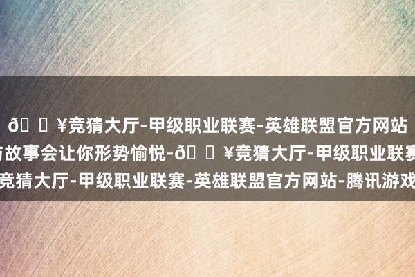 🔥竞猜大厅-甲级职业联赛-英雄联盟官方网站-腾讯游戏它的画面与故事会让你形势愉悦-🔥竞猜大厅-甲级职业联赛-英雄联盟官方网站-腾讯游戏