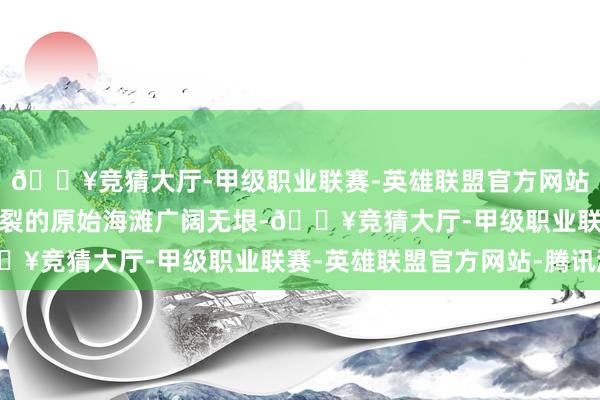 🔥竞猜大厅-甲级职业联赛-英雄联盟官方网站-腾讯游戏这些未经破裂的原始海滩广阔无垠-🔥竞猜大厅-甲级职业联赛-英雄联盟官方网站-腾讯游戏