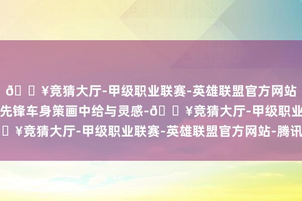 🔥竞猜大厅-甲级职业联赛-英雄联盟官方网站-腾讯游戏该车从战前先锋车身策画中给与灵感-🔥竞猜大厅-甲级职业联赛-英雄联盟官方网站-腾讯游戏