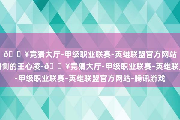 🔥竞猜大厅-甲级职业联赛-英雄联盟官方网站-腾讯游戏镜头少得悯恻的王心凌-🔥竞猜大厅-甲级职业联赛-英雄联盟官方网站-腾讯游戏