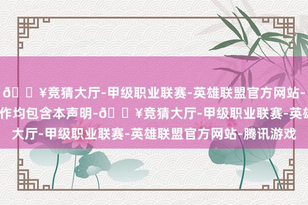 🔥竞猜大厅-甲级职业联赛-英雄联盟官方网站-腾讯游戏IT之家所有著作均包含本声明-🔥竞猜大厅-甲级职业联赛-英雄联盟官方网站-腾讯游戏