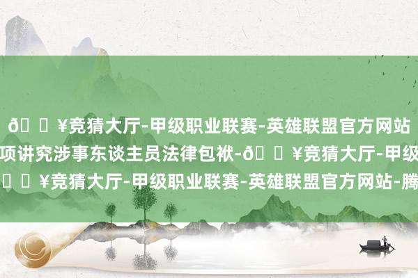 🔥竞猜大厅-甲级职业联赛-英雄联盟官方网站-腾讯游戏齐将照章强项讲究涉事东谈主员法律包袱-🔥竞猜大厅-甲级职业联赛-英雄联盟官方网站-腾讯游戏