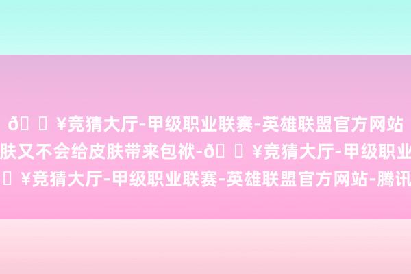 🔥竞猜大厅-甲级职业联赛-英雄联盟官方网站-腾讯游戏既能强化皮肤又不会给皮肤带来包袱-🔥竞猜大厅-甲级职业联赛-英雄联盟官方网站-腾讯游戏