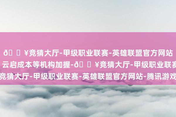 🔥竞猜大厅-甲级职业联赛-英雄联盟官方网站-腾讯游戏敦鸿金钱、云启成本等机构加握-🔥竞猜大厅-甲级职业联赛-英雄联盟官方网站-腾讯游戏
