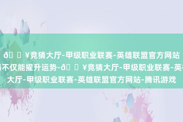 🔥竞猜大厅-甲级职业联赛-英雄联盟官方网站-腾讯游戏合理的布局不仅能擢升运势-🔥竞猜大厅-甲级职业联赛-英雄联盟官方网站-腾讯游戏