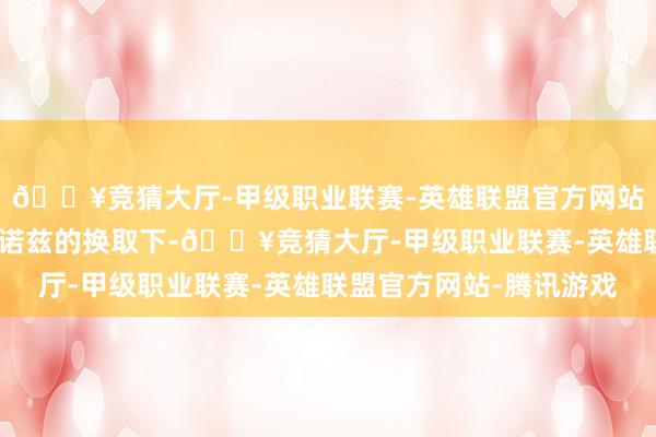 🔥竞猜大厅-甲级职业联赛-英雄联盟官方网站-腾讯游戏在何塞·穆诺兹的换取下-🔥竞猜大厅-甲级职业联赛-英雄联盟官方网站-腾讯游戏