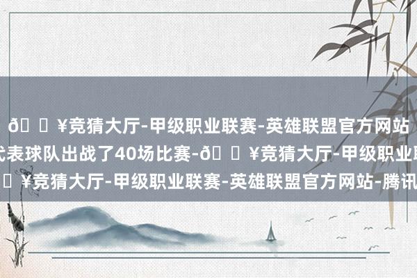 🔥竞猜大厅-甲级职业联赛-英雄联盟官方网站-腾讯游戏布莱德索代表球队出战了40场比赛-🔥竞猜大厅-甲级职业联赛-英雄联盟官方网站-腾讯游戏