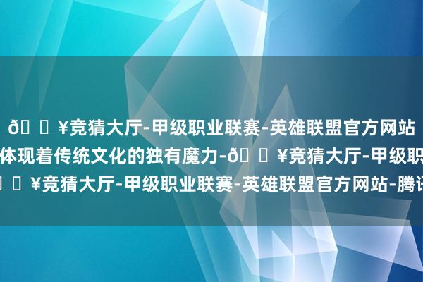🔥竞猜大厅-甲级职业联赛-英雄联盟官方网站-腾讯游戏杨柳青无不体现着传统文化的独有魔力-🔥竞猜大厅-甲级职业联赛-英雄联盟官方网站-腾讯游戏