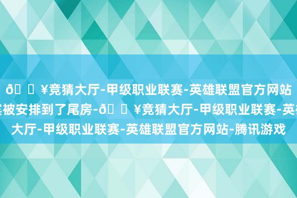 🔥竞猜大厅-甲级职业联赛-英雄联盟官方网站-腾讯游戏假如有来宾被安排到了尾房-🔥竞猜大厅-甲级职业联赛-英雄联盟官方网站-腾讯游戏
