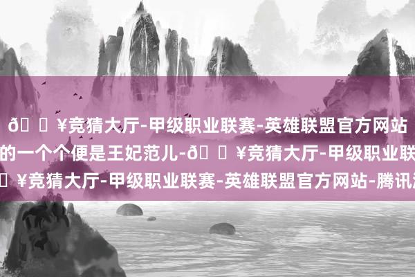 🔥竞猜大厅-甲级职业联赛-英雄联盟官方网站-腾讯游戏看着人人选的一个个便是王妃范儿-🔥竞猜大厅-甲级职业联赛-英雄联盟官方网站-腾讯游戏