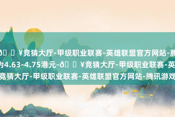 🔥竞猜大厅-甲级职业联赛-英雄联盟官方网站-腾讯游戏每股回购价钱为4.63-4.75港元-🔥竞猜大厅-甲级职业联赛-英雄联盟官方网站-腾讯游戏