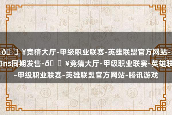 🔥竞猜大厅-甲级职业联赛-英雄联盟官方网站-腾讯游戏且前四章将和ns同期发售-🔥竞猜大厅-甲级职业联赛-英雄联盟官方网站-腾讯游戏